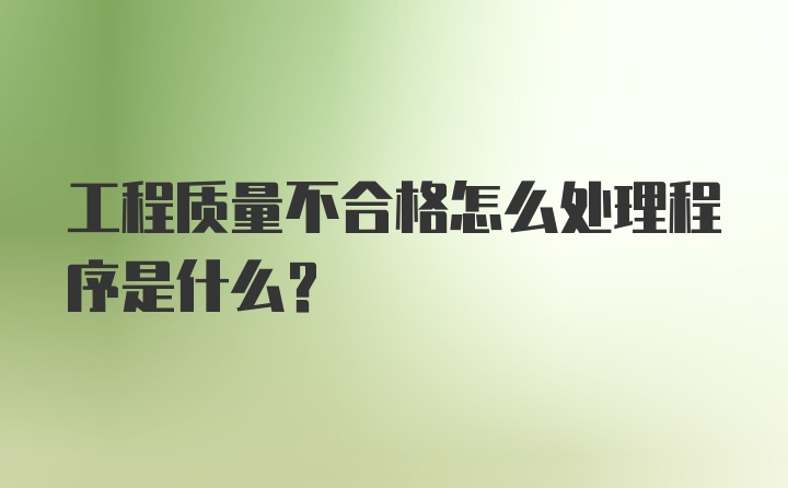 工程质量不合格怎么处理程序是什么？