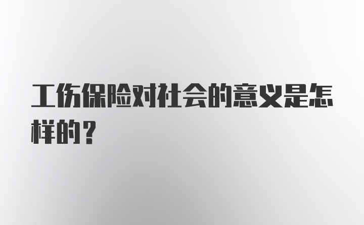 工伤保险对社会的意义是怎样的？