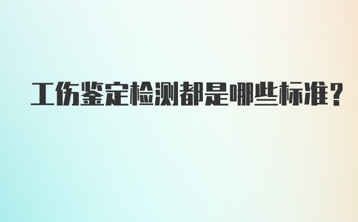 工伤鉴定检测都是哪些标准？