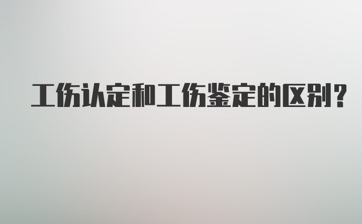 工伤认定和工伤鉴定的区别？