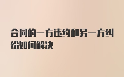 合同的一方违约和另一方纠纷如何解决