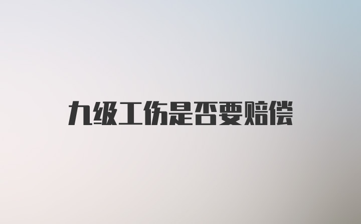 九级工伤是否要赔偿
