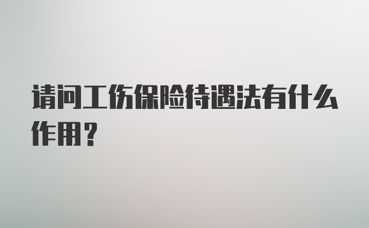 请问工伤保险待遇法有什么作用？