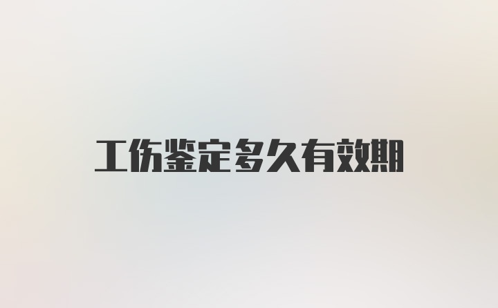 工伤鉴定多久有效期