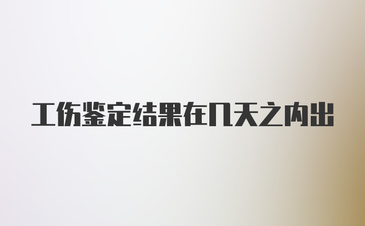 工伤鉴定结果在几天之内出