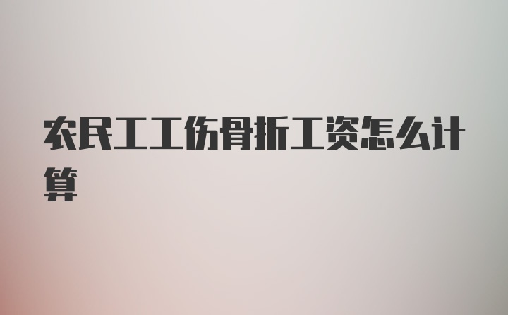 农民工工伤骨折工资怎么计算