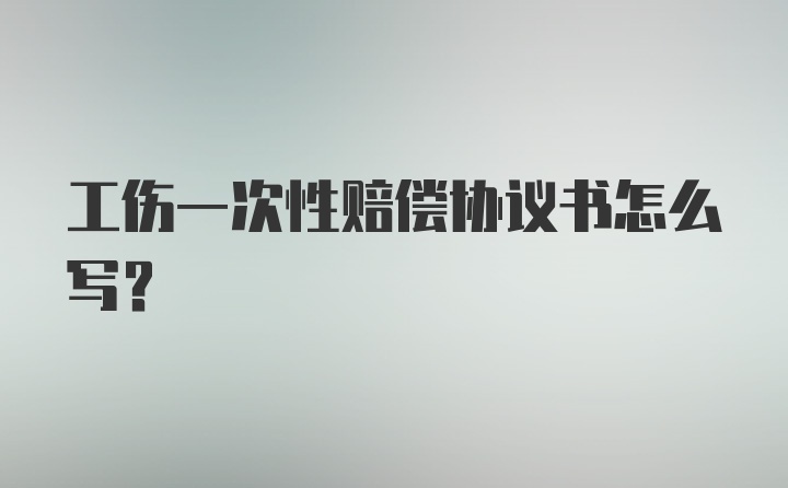 工伤一次性赔偿协议书怎么写？