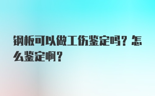 钢板可以做工伤鉴定吗？怎么鉴定啊？