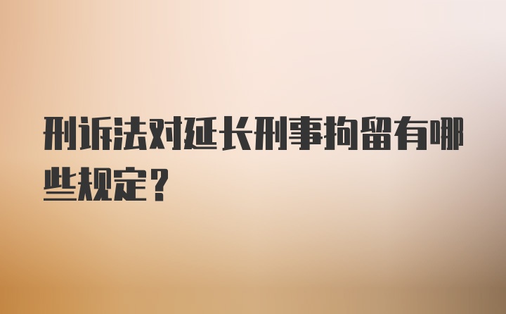 刑诉法对延长刑事拘留有哪些规定？