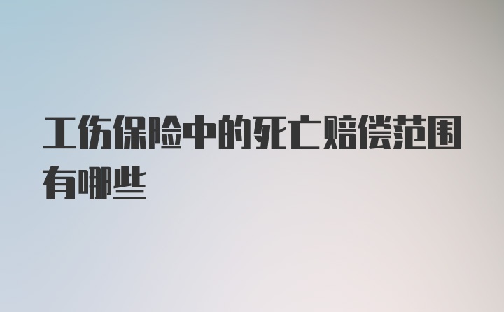 工伤保险中的死亡赔偿范围有哪些