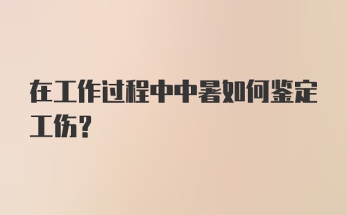 在工作过程中中暑如何鉴定工伤？