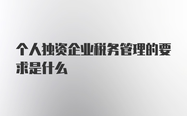 个人独资企业税务管理的要求是什么