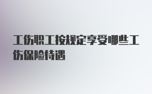 工伤职工按规定享受哪些工伤保险待遇