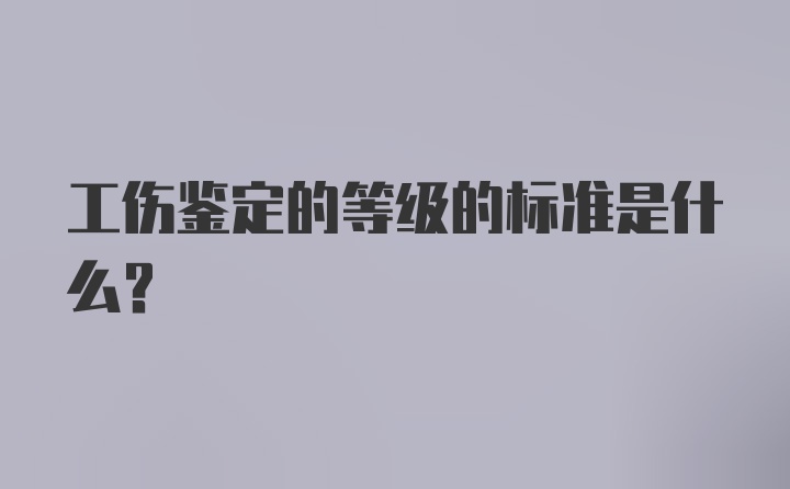 工伤鉴定的等级的标准是什么？