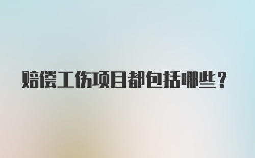 赔偿工伤项目都包括哪些？