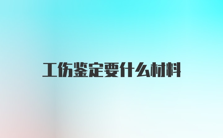 工伤鉴定要什么材料