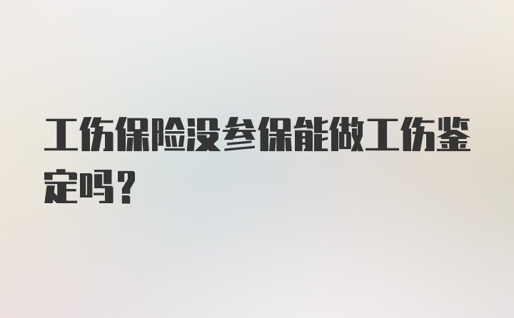 工伤保险没参保能做工伤鉴定吗？