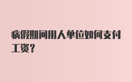 病假期间用人单位如何支付工资？