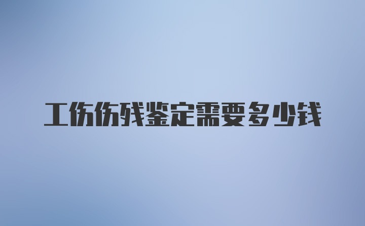 工伤伤残鉴定需要多少钱