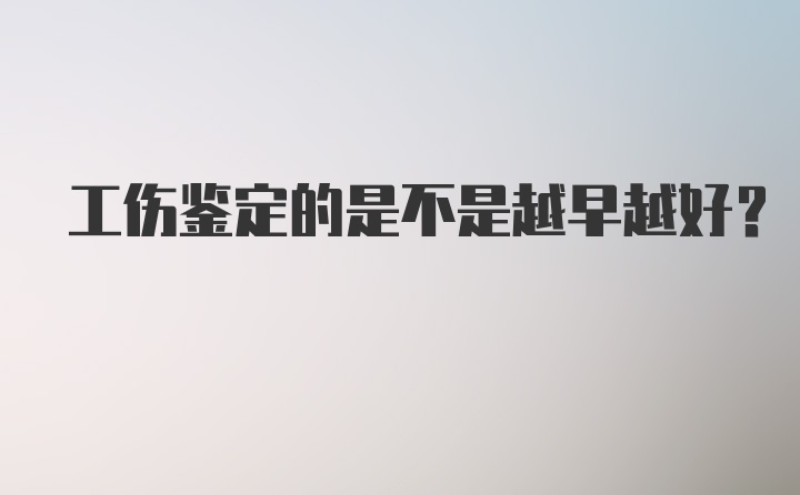 工伤鉴定的是不是越早越好？