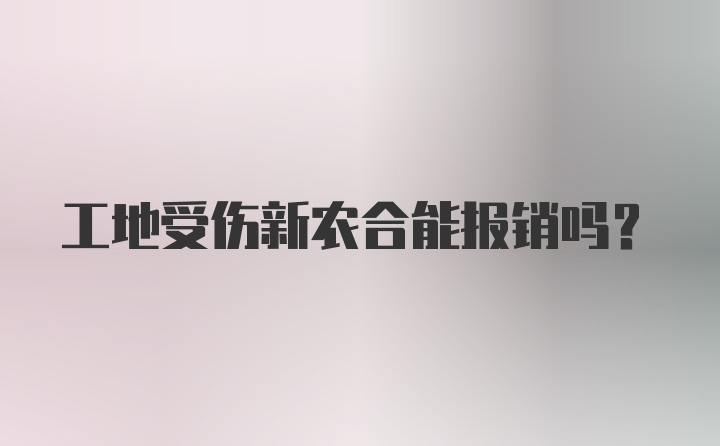 工地受伤新农合能报销吗？