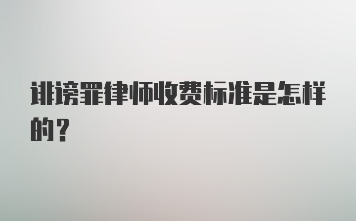 诽谤罪律师收费标准是怎样的？