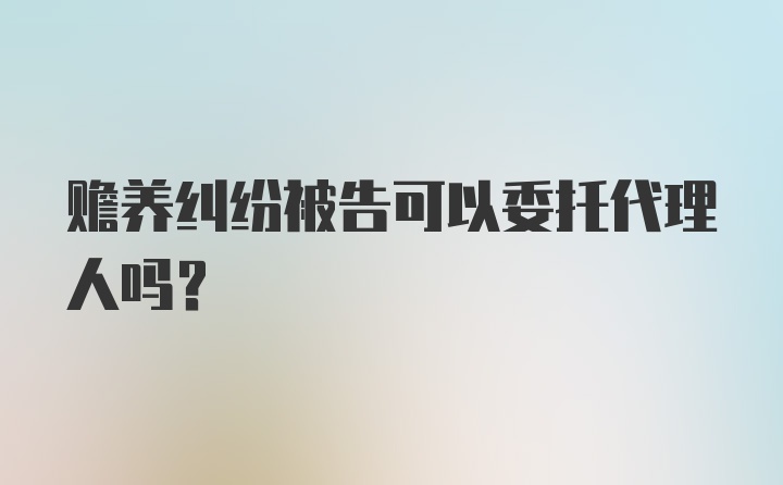 赡养纠纷被告可以委托代理人吗？