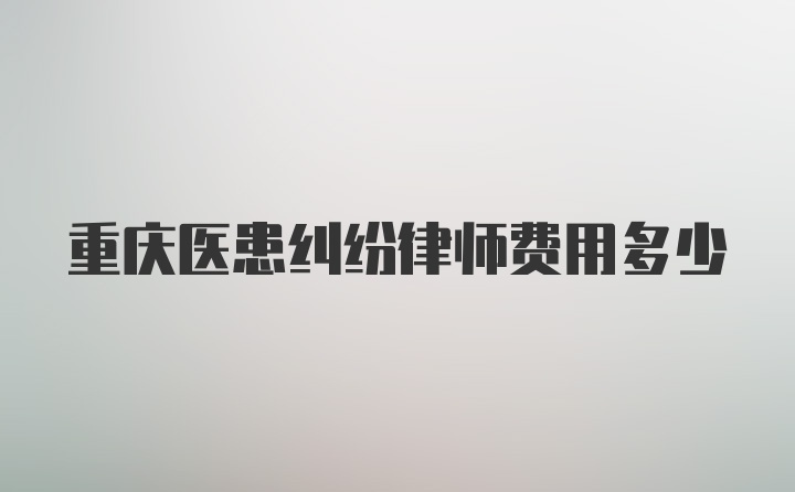 重庆医患纠纷律师费用多少