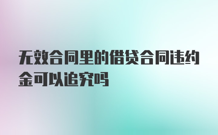 无效合同里的借贷合同违约金可以追究吗