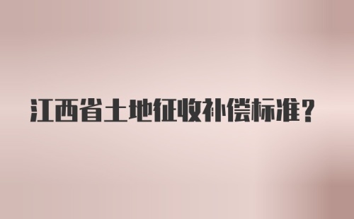 江西省土地征收补偿标准?