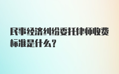 民事经济纠纷委托律师收费标准是什么？