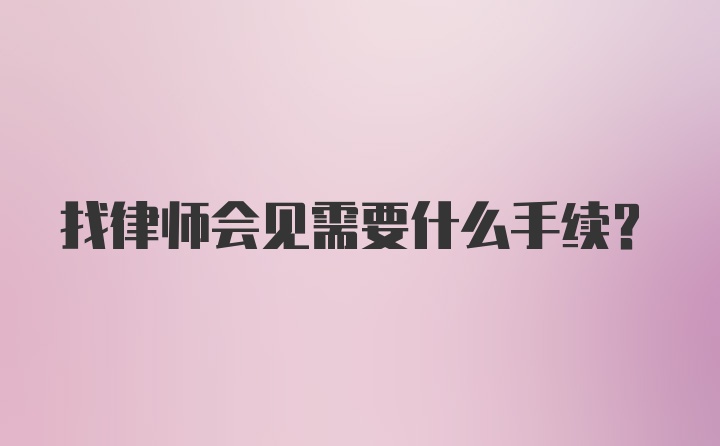 找律师会见需要什么手续？