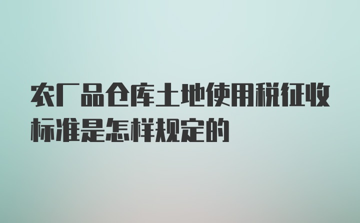 农厂品仓库土地使用税征收标准是怎样规定的