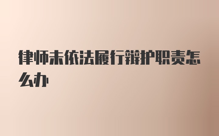 律师未依法履行辩护职责怎么办