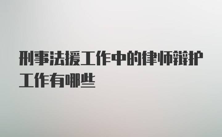 刑事法援工作中的律师辩护工作有哪些