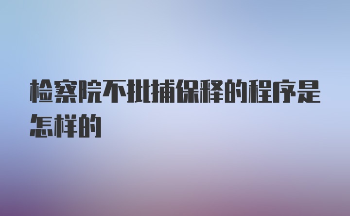 检察院不批捕保释的程序是怎样的