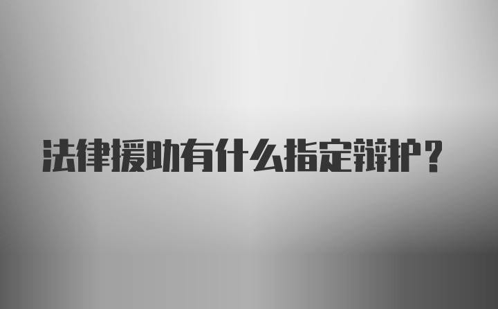 法律援助有什么指定辩护？