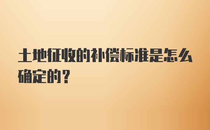 土地征收的补偿标准是怎么确定的？