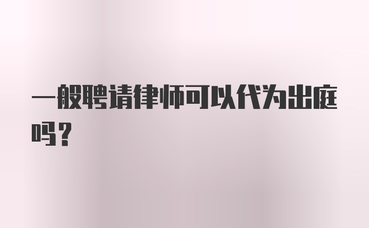 一般聘请律师可以代为出庭吗？