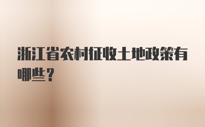 浙江省农村征收土地政策有哪些？