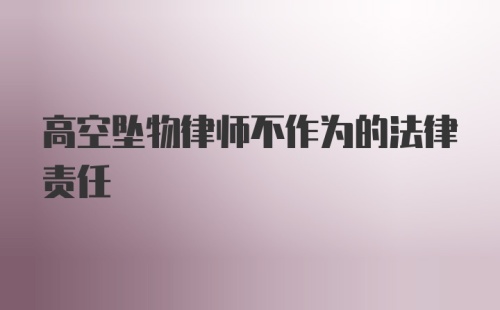 高空坠物律师不作为的法律责任