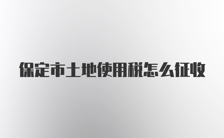 保定市土地使用税怎么征收