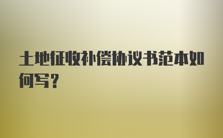 土地征收补偿协议书范本如何写？