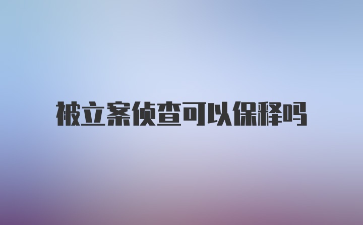 被立案侦查可以保释吗