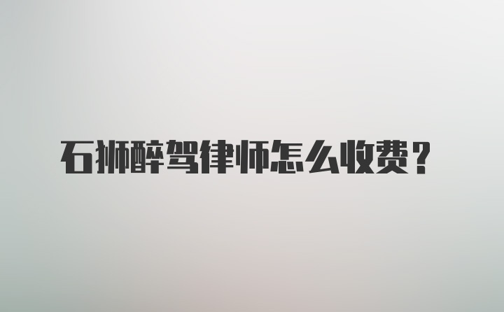 石狮醉驾律师怎么收费？