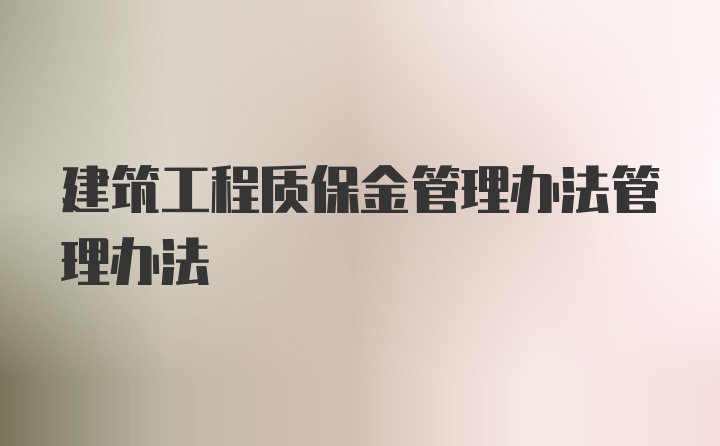 建筑工程质保金管理办法管理办法