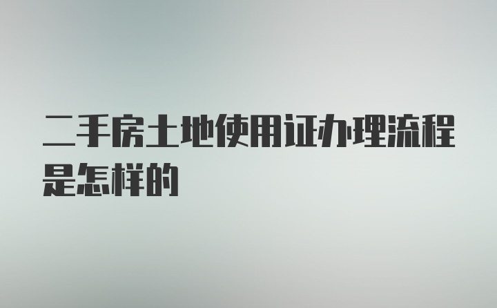 二手房土地使用证办理流程是怎样的