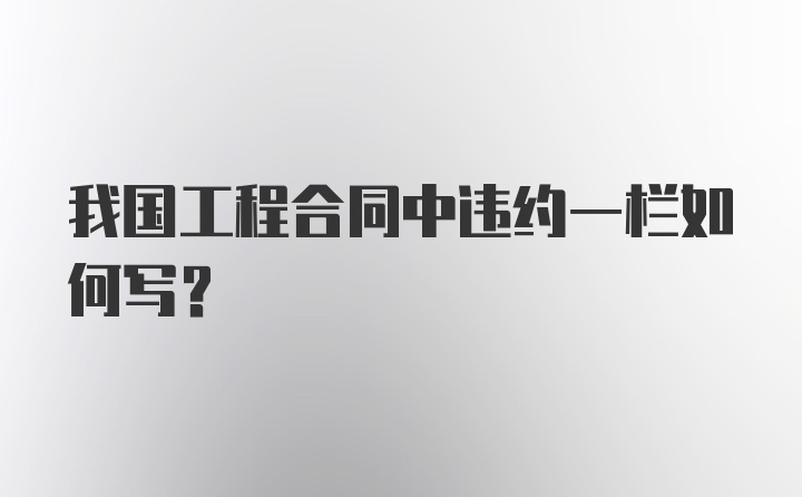 我国工程合同中违约一栏如何写?