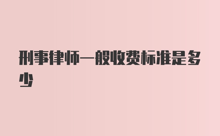 刑事律师一般收费标准是多少