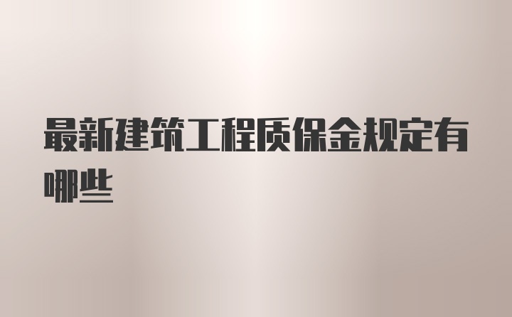 最新建筑工程质保金规定有哪些